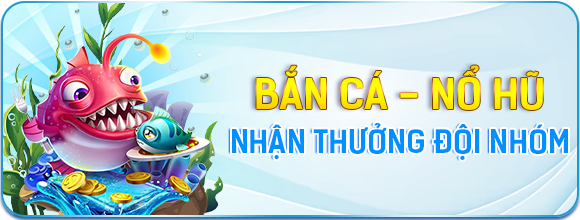 Thưởng Đội Nhóm Bắn Cá Nổ Hũ