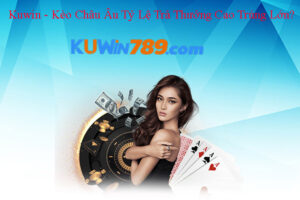 Kuwin - Kèo Châu Âu Tỷ Lệ Trả Thưởng Cao Trúng Lớn?