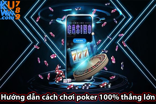 Hướng dẫn cách chơi poker 100% thắng lớn 