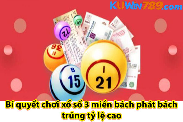 Bí quyết chơi xổ số 3 miền bách phát bách trúng tỷ lệ cao 