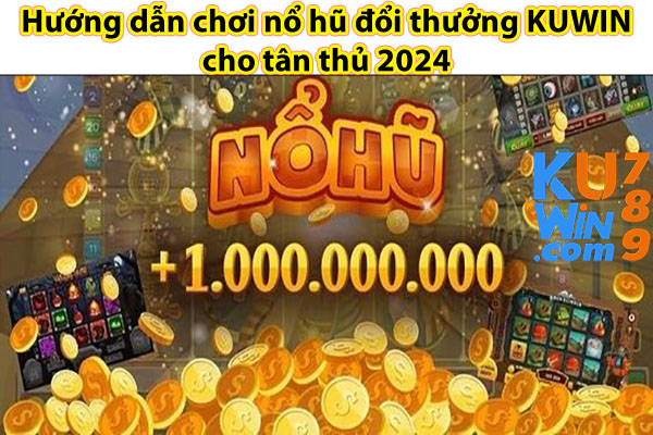 Hướng dẫn chơi nổ hũ đổi thưởng KUWIN cho tân thủ 2024 