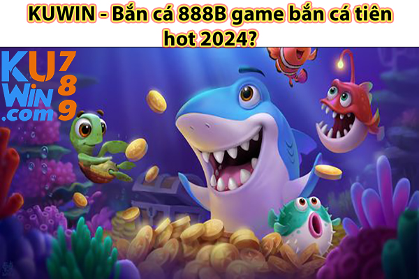 KUWIN - Bắn cá 888B game bắn cá tiên hot 2024?