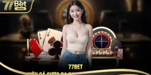 Các yếu tố làm nên tên tuổi 77Bet